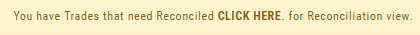 Notice bar: “You have Trades that need Reconciled. CLICK HERE for Reconciliation view.”